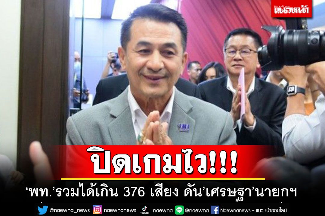 'เพื่อไทย'ปิดเกมไว!!! รวมโหวตได้แล้วเกิน 376 เสียง ดัน'เศรษฐา'นั่งนายกฯ