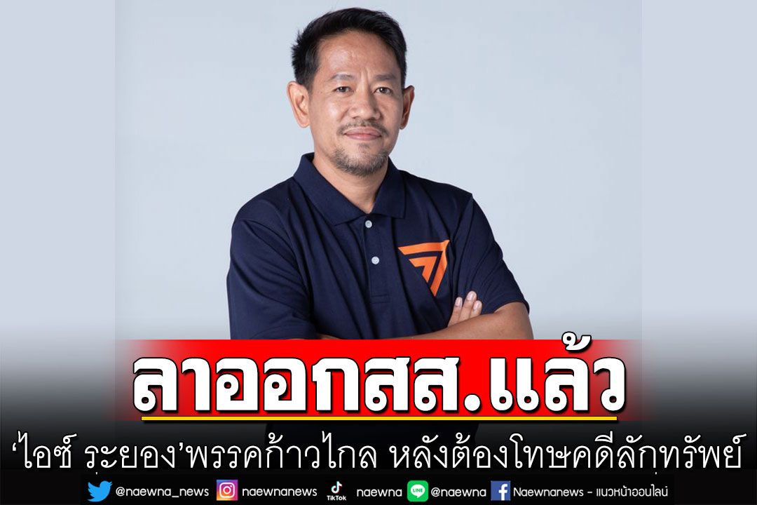 'ไอซ์ ระยอง'ก้าวไกลลาออก สส.แล้ว  กกต. เตรียมถกวันรับสมัคร-เลือกตั้งใหม่