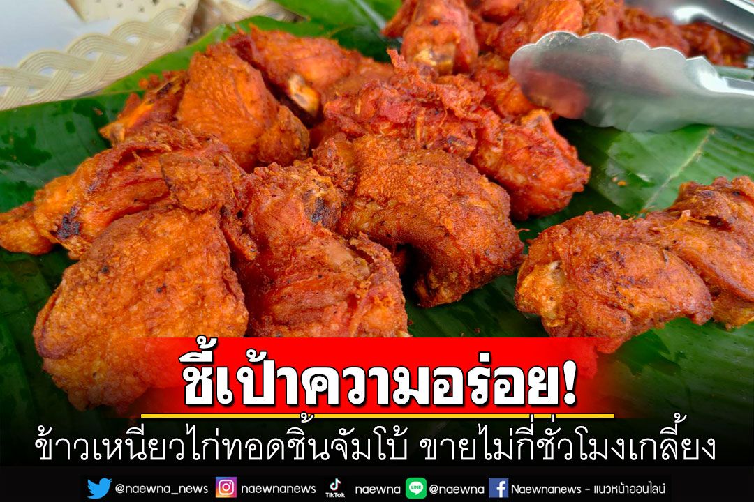 ชี้เป้าของอร่อย! ข้าวเหนียวไก่ทอดหาดใหญ่สุดฮิต ชิ้นจัมโบ้15บาทขายไม่กี่ชั่วโมงเกลี้ยง