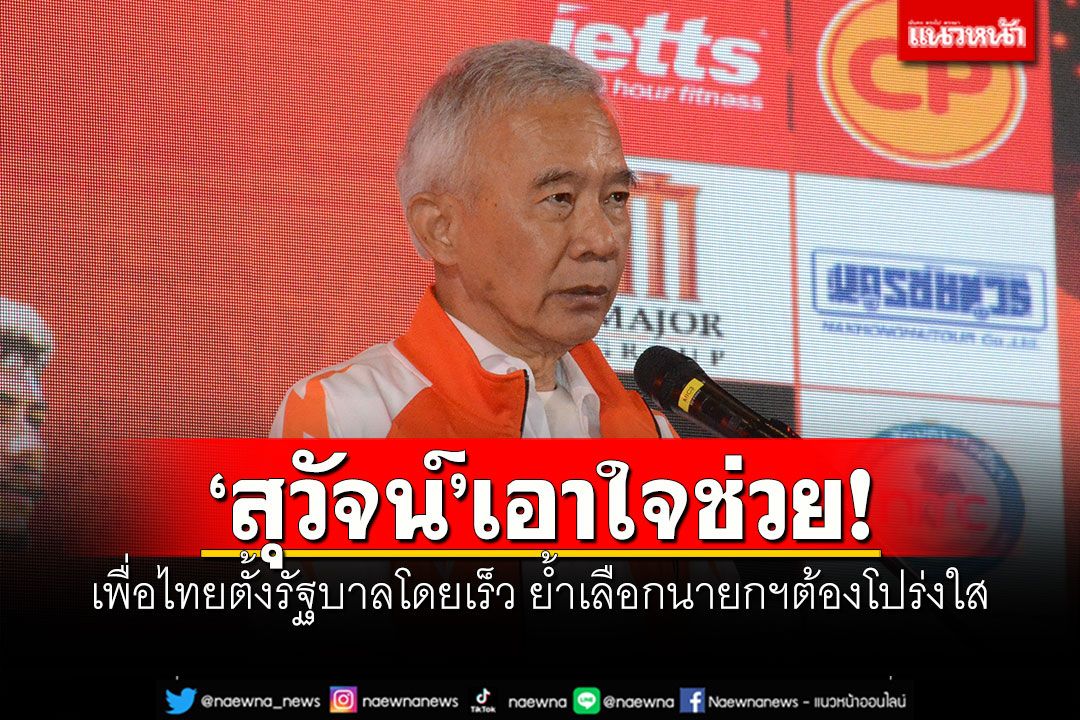 'สุวัจน์'เอาใจช่วย! เพื่อไทยจัดตั้งรัฐบาลโดยเร็ว ย้ำการเลือกนายกฯต้องโปร่งใส