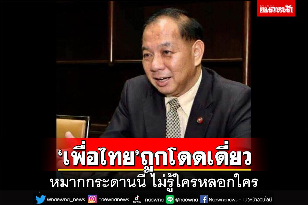 ชำแหละเกมตั้งรัฐบาล ‘เพื่อไทย’ถูกโดดเดี่ยว หมากกระดานนี้ ไม่รู้ใครหลอกใคร