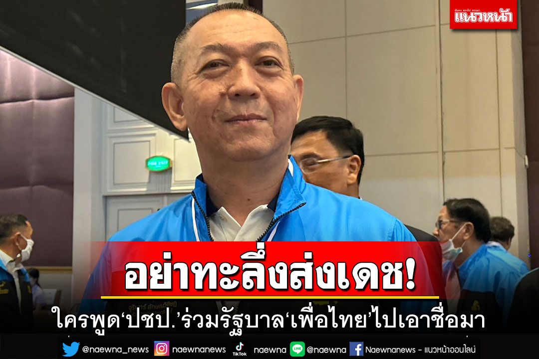 อย่าทะลึ่งส่งเดช!‘เฉลิมชัย’ท้าใครพูด‘ปชป.’ไปร่วมรัฐบาล‘เพื่อไทย’ไปเอาชื่อมา