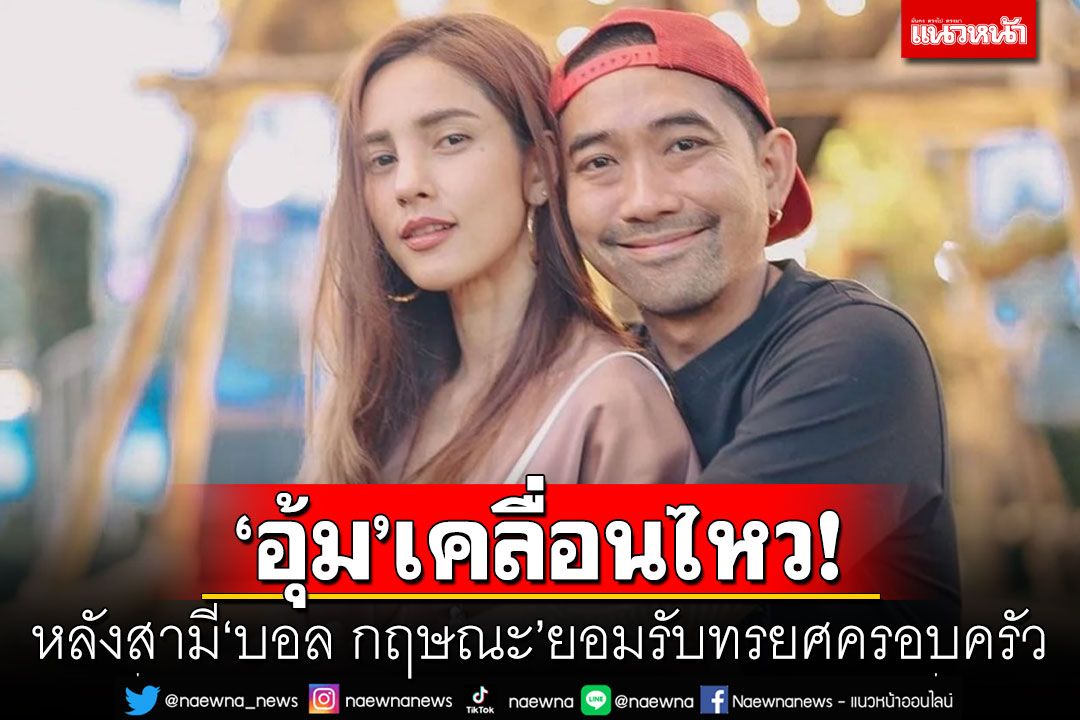 'อุ้ม ลักขณา'เคลื่อนไหว! หลังสามี'บอล กฤษณะ'ยอมรับทรยศครอบครัว
