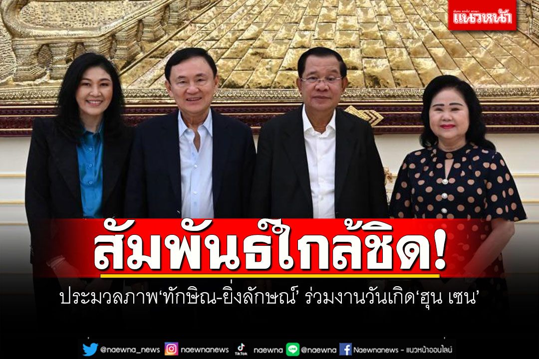 สัมพันธ์ใกล้ชิด! ประมวลภาพ'ทักษิณ-ยิ่งลักษณ์' ร่วมงานวันเกิด'ฮุน เซน'
