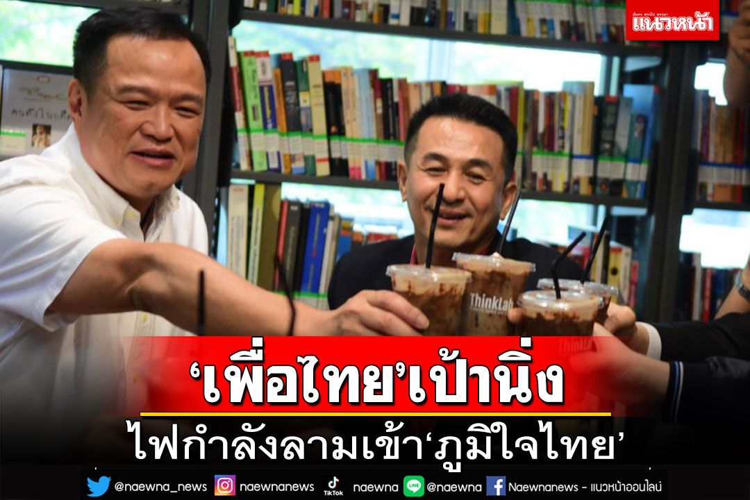 เลคเชอร์ 6 ข้อการเมือง ‘เพื่อไทย’เป้านิ่งโดนหนักหน่วง ไฟกำลังลามเข้า‘ภูมิใจไทย’