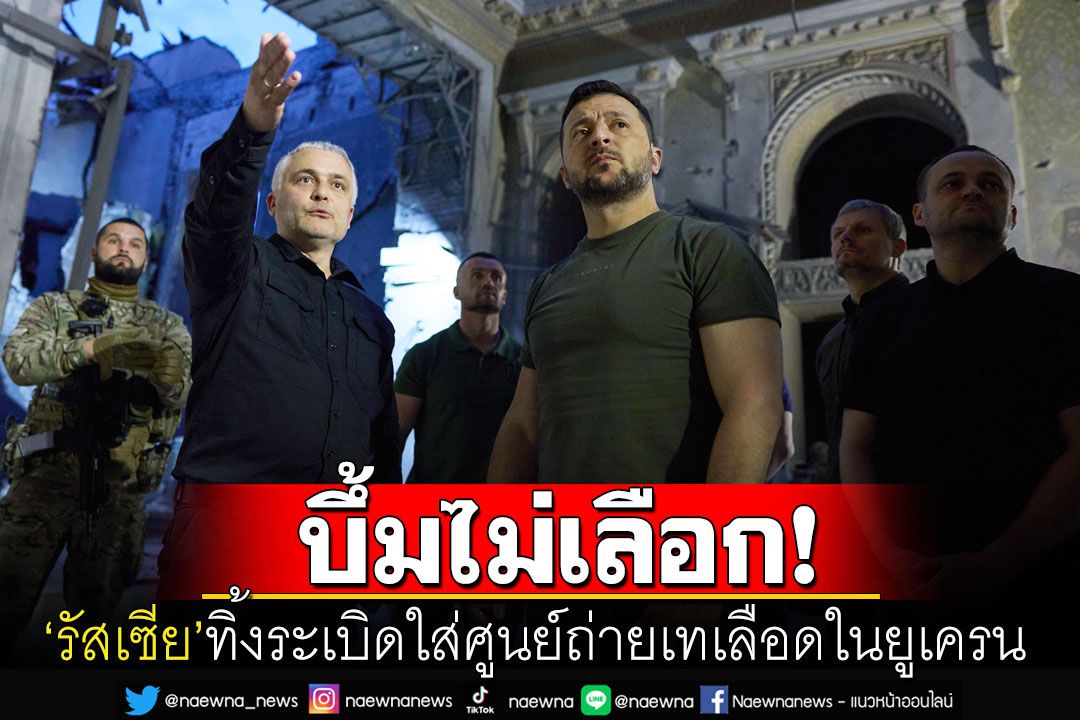 ล็อกเป้าเหี้ยม! 'รัสเซีย'ทิ้งระเบิดใส่ศูนย์ถ่ายเทเลือดในยูเครน เจ็บ-ตายเพียบ