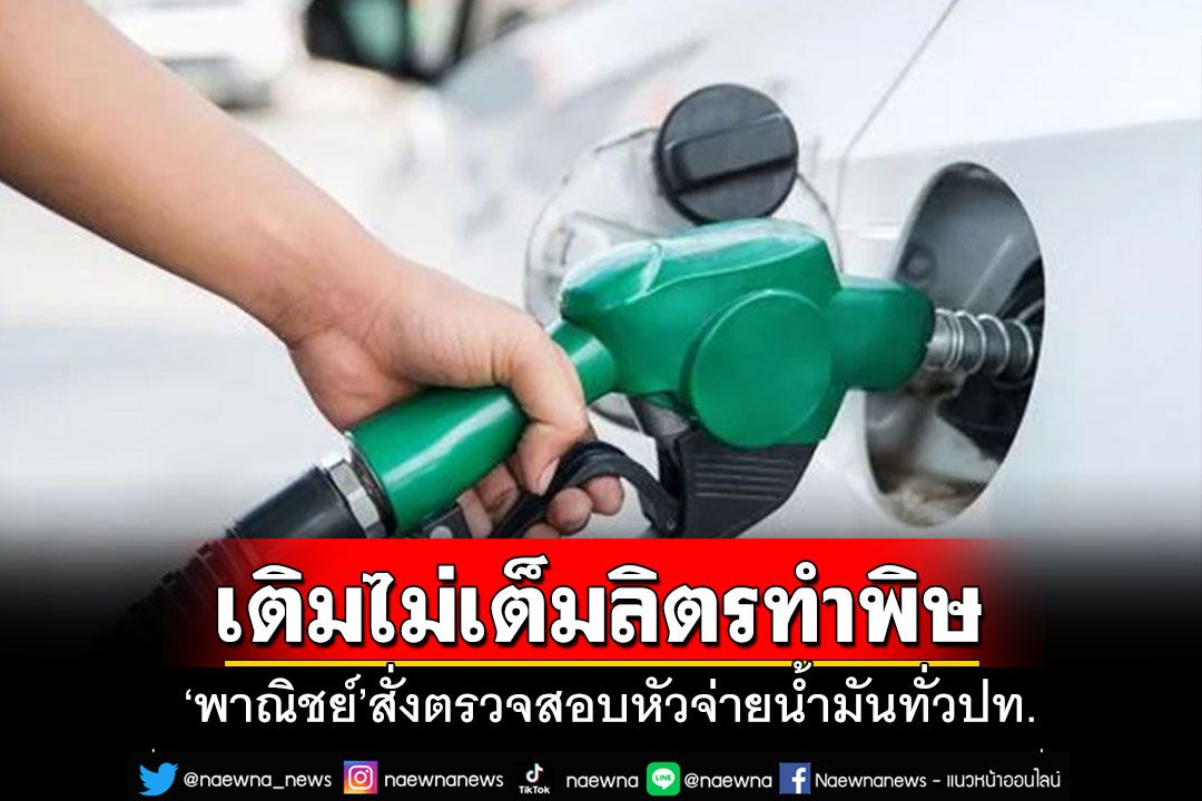 'พาณิชย์'เต้นผางสั่งตรวจสอบหัวจ่ายน้ำมันทั่วประเทศ หลังเจอร้องเรียนเติมไม่เต็มลิตร