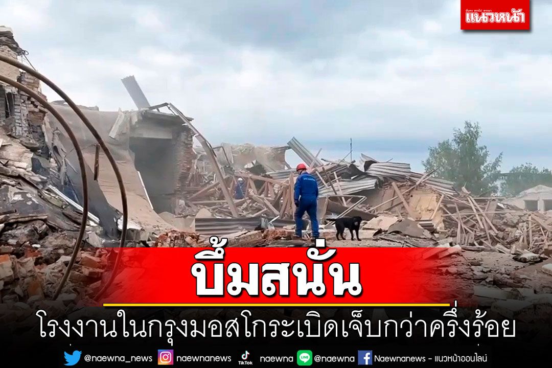 บึ้มสนั่น! โรงงานในกรุงมอสโกระเบิด บาดเจ็บกว่าครึ่งร้อย