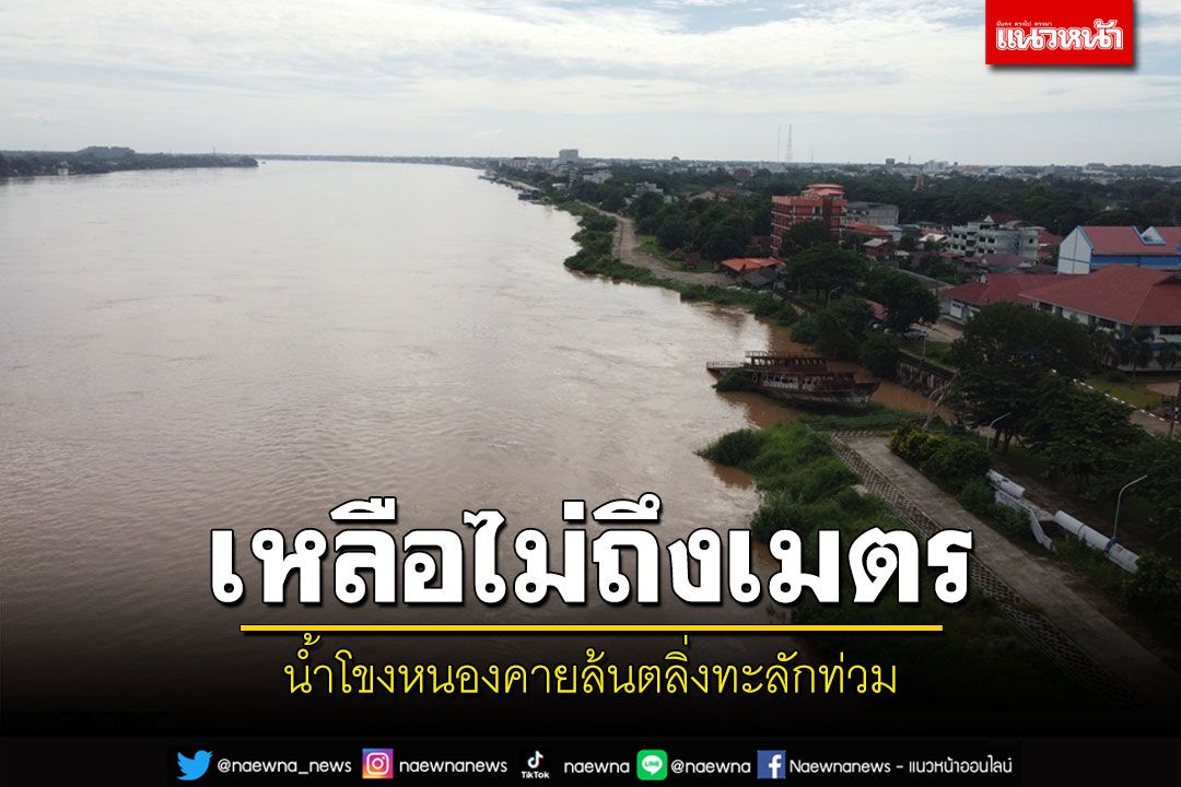 ลุ้นระทึก! น้ำโขงหนองคายใกล้วิกฤติเหลืออีกไม่ถึงเมตรแตะขอบตลิ่ง