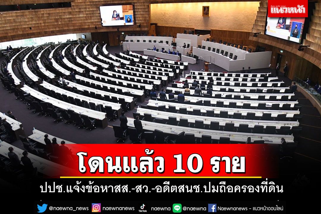 ปปช.แจ้งข้อกล่าวหา'สส.-สว.-อดีต สนช.' 10 ราย ปมถือครองที่ดิน จ่อชี้มูลภายในสิ้นปีนี้