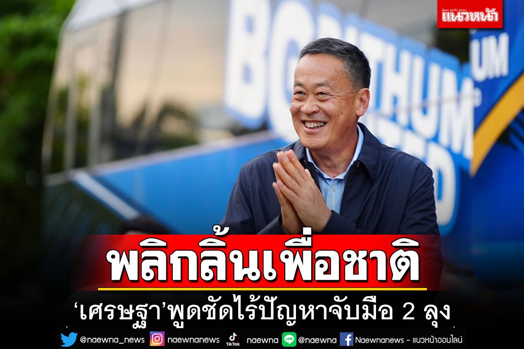 'เศรษฐา'พลิกลิ้น!! พูดชัดไร้ปัญหาจับมือ' 2 ลุง' เชื่อโหวตฉลุยม้วนเดียวจบ