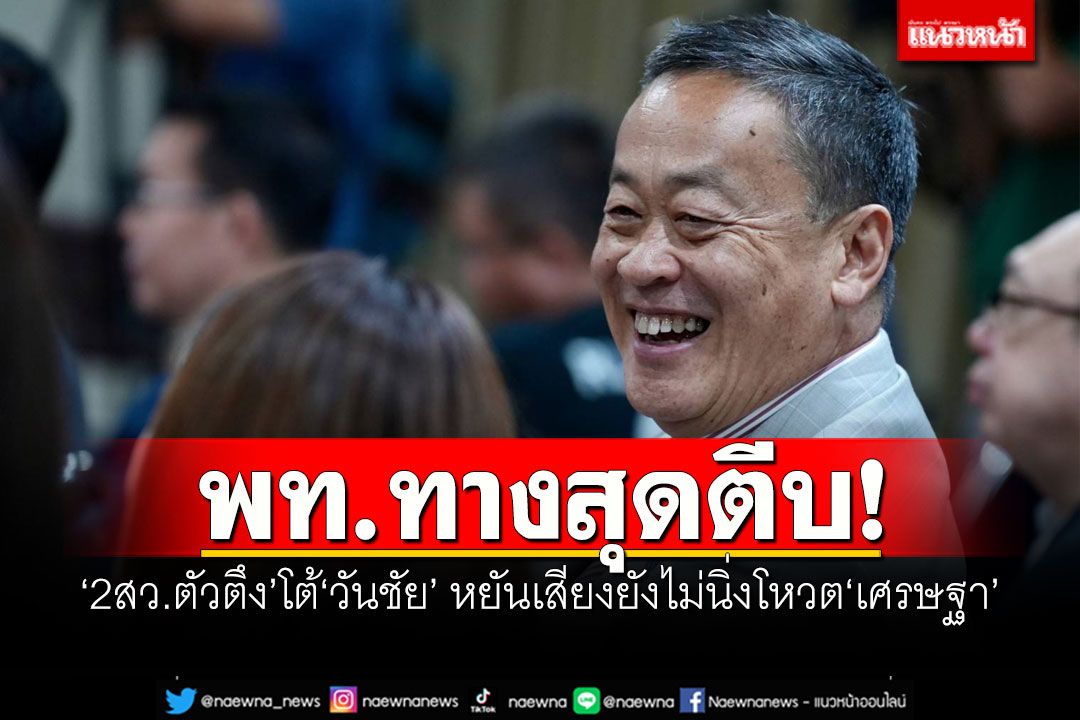 พท.ทางสุดตีบ! ‘2สว.ตัวตึง’โต้‘วันชัย’ หยันเสียงยังไม่นิ่งโหวต‘เศรษฐา’