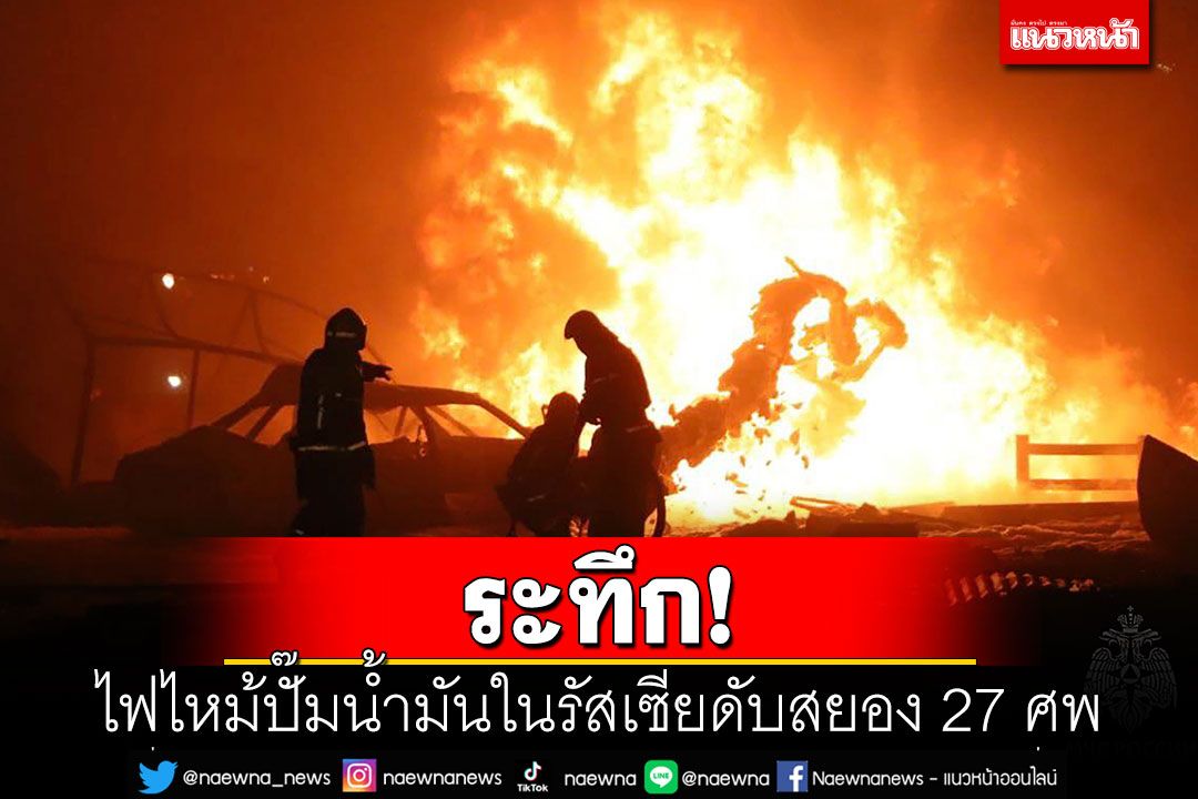 ระทึก! ไฟไหม้ปั๊มน้ำมันในรัสเซีย ดับสยอง 27 ศพ-เจ็บนับร้อย