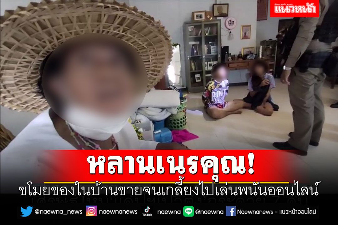 หลานเนรคุณ! ขโมยของในบ้านขายจนเกลี้ยงไปเล่นพนันออนไลน์