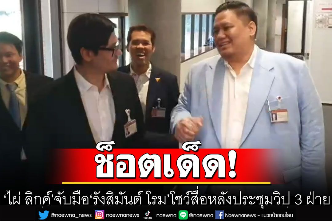 'ไผ่ ลิกค์' จับมือ 'รังสิมันต์ โรม' โชว์สื่อ หลังประชุมวิป 3 ฝ่าย 'อรรถกร'ได้ทีแซวเป็น'ฝ่ายค้าน'เหรอ