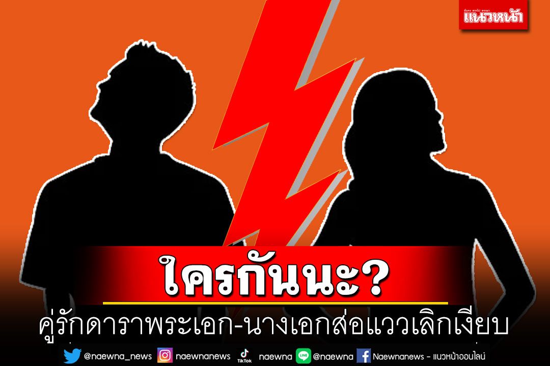 ใครกันนะ? เพจดังเมาท์ คู่รักดาราพระเอก-นางเอกส่อแววเลิกเงียบ