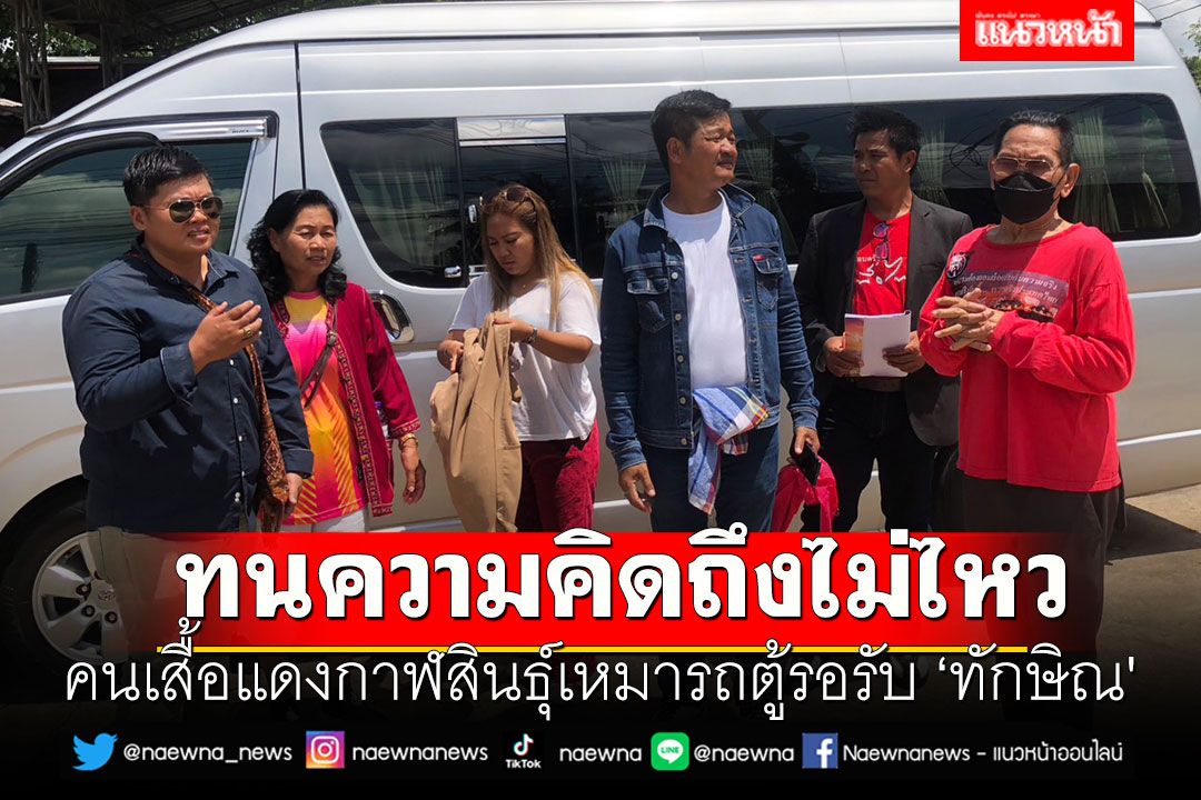 คนเสื้อแดงกาฬสินธุ์เหมารถตู้รอรับ ‘ทักษิณ' ทนความคิดถึงไม่ไหว