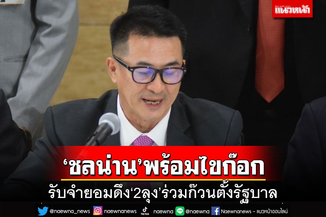 ‘ชลน่าน’พร้อมไขก๊อก แต่ไม่เคลียร์‘สส.’ หรือ‘หัวหน้าเพื่อไทย’ รับจำยอมดึง‘2ลุง’ตั้งรัฐบาล