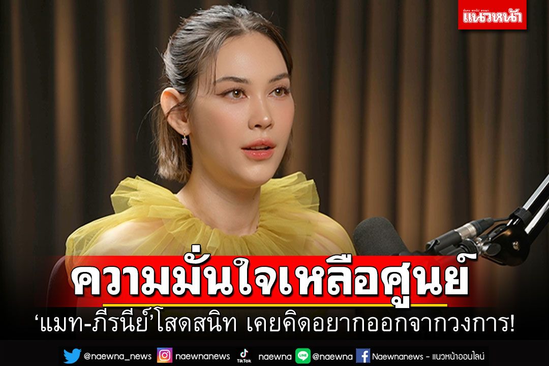 ‘แมท-ภีรนีย์’ เผยโสดสนิท  ความมั่นใจเหลือศูนย์  เคยคิดอยากออกจากวงการ!