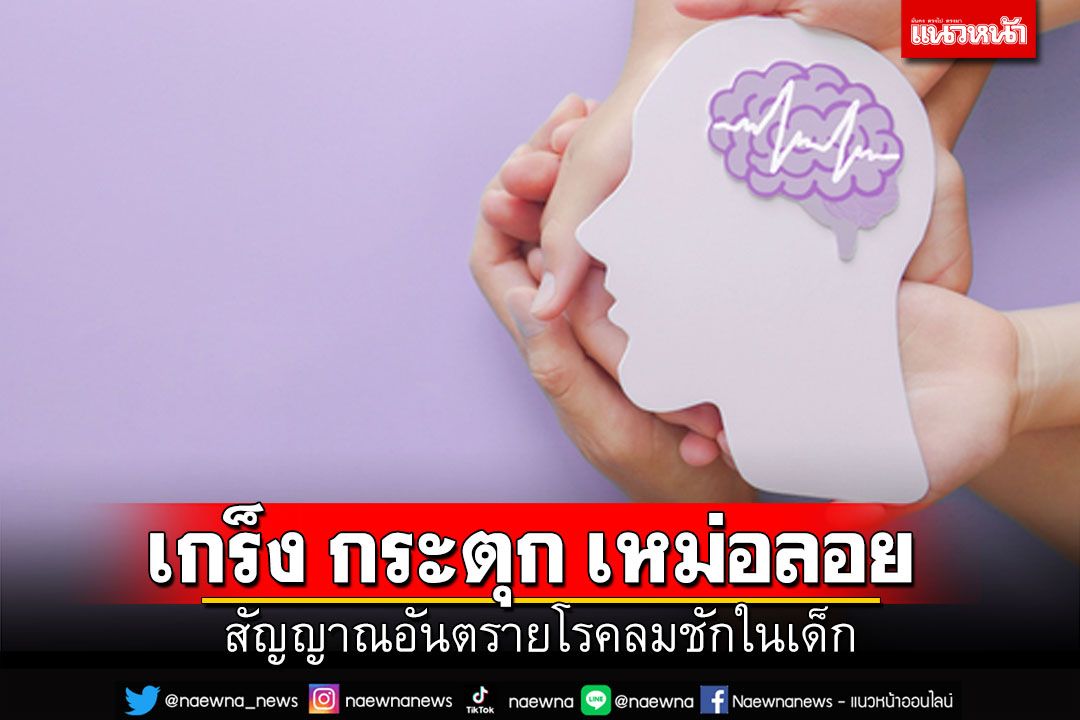 เกร็ง กระตุก เหม่อลอย สัญญาณอันตรายโรคลมชักในเด็ก