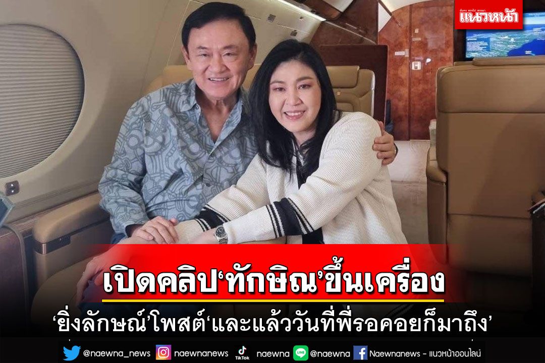เปิดคลิป‘ทักษิณ’ขึ้นเครื่องบินกลับไทย ‘ยิ่งลักษณ์’โพสต์‘และแล้ววันที่พี่รอคอยก็มาถึง’