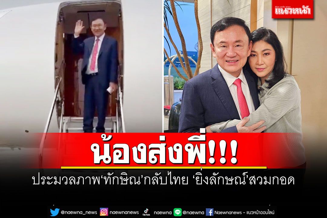 น้องส่งพี่!!! ประมวลภาพ'ทักษิณ'กลับไทย 'ยิ่งลักษณ์'สวมกอด