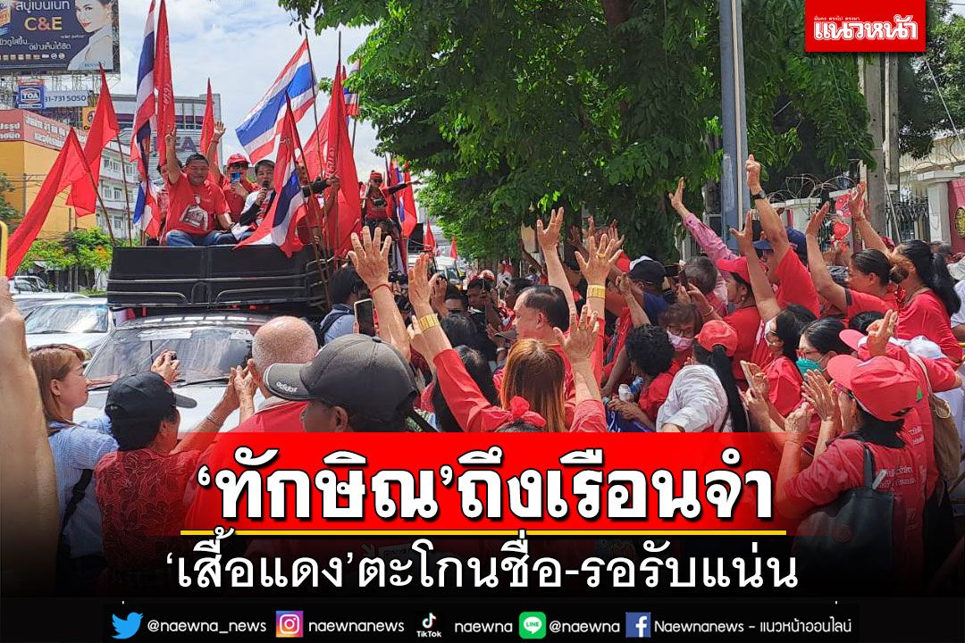 ‘ทักษิณ’ถึงเรือนจำแล้ว ‘เสื้อแดง’รอรับแน่น
