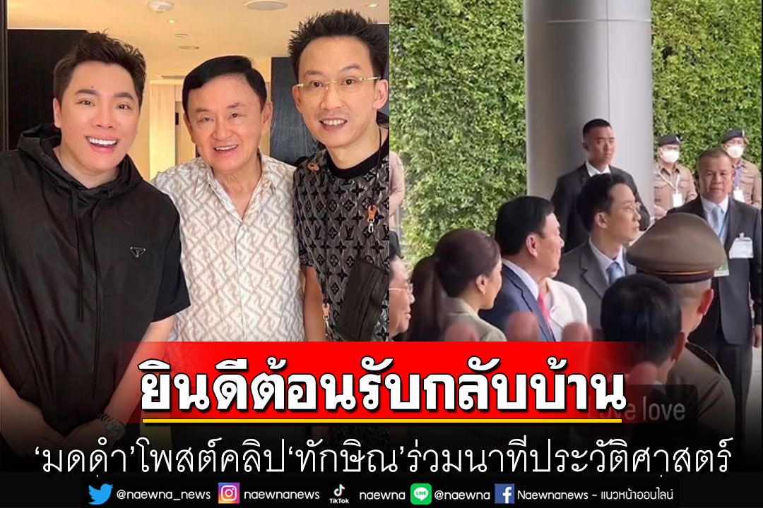 'มดดำ'โพสต์คลิป'ทักษิณ' ร่วมนาทีประวัติศาสตร์ พร้อมแคปชั่น 'ยินดีต้อนรับกลับบ้าน'