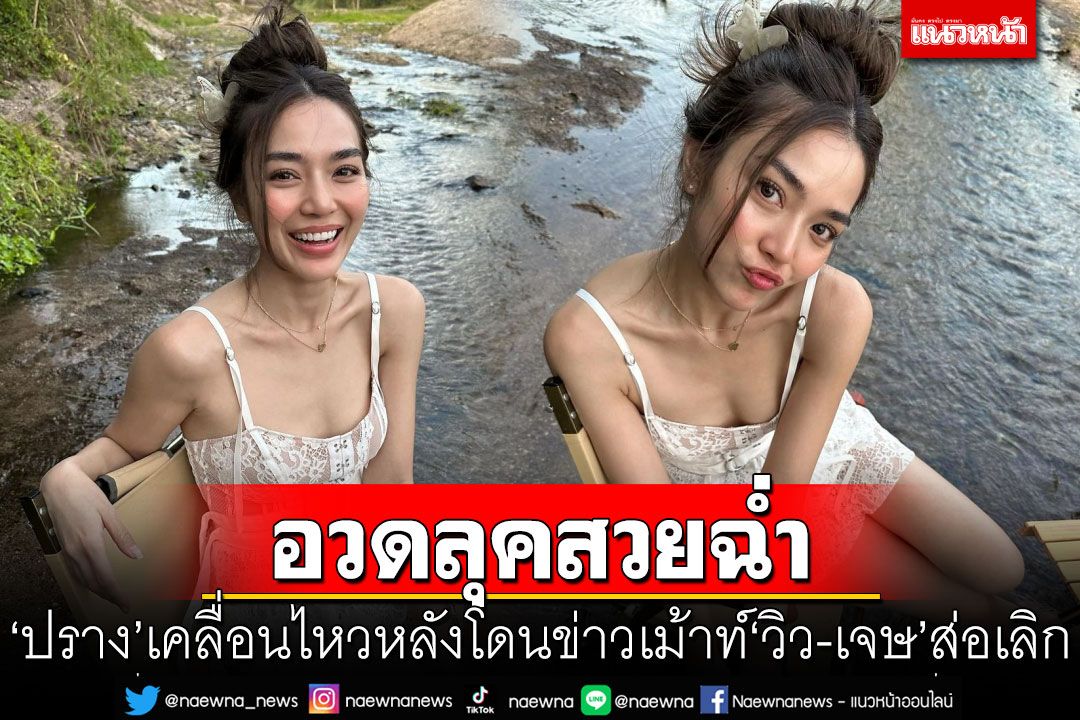 'ปราง กัญญ์ณรัณ'อวดลุคสวยฉ่ำ หลังโดนโยงข่าวเม้าท์'วิว-เจษ'ส่อเลิก