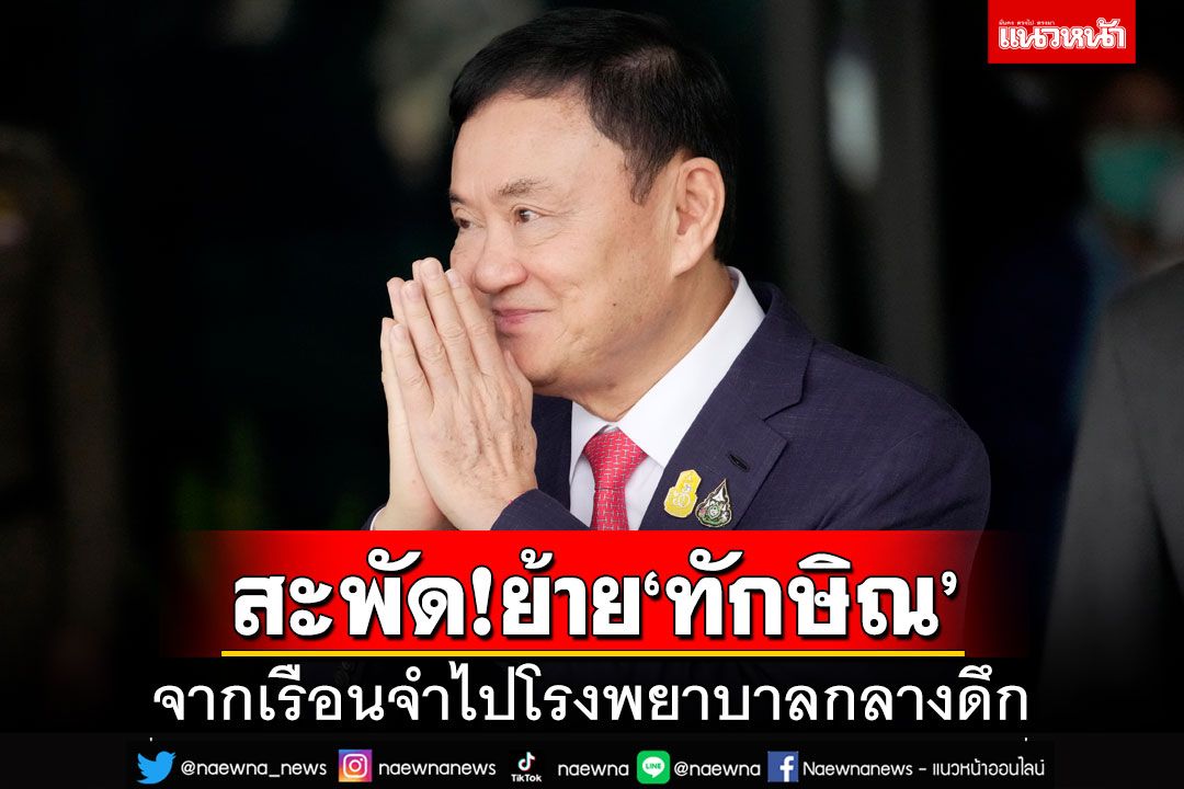 สะพัดหนัก!‘ทักษิณ’ป่วย ย้ายจากเรือนจำไปโรงพยาบาลกลางดึก