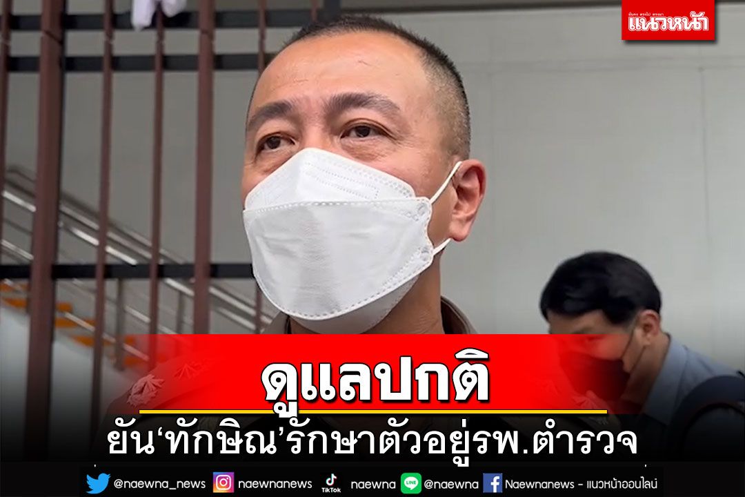 ตำรวจยัน‘ทักษิณ’อยู่รพ.ตำรวจ ดูแลปกติเหมือนผู้ป่วยทั่วไป