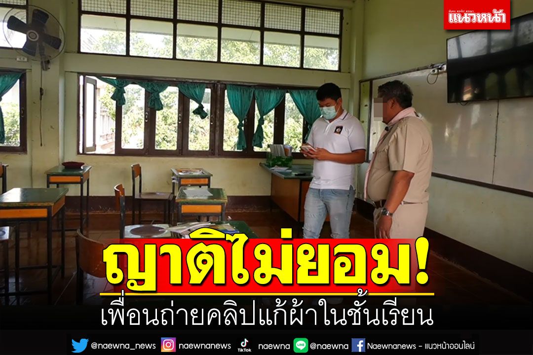 ญาติไม่ยอม! เพื่อน6คนถ่ายคลิปแก้ผ้าในชั้นเรียน ผอ.แจงเด็กสติไม่ดี