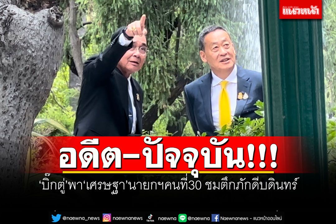 อดีต-ปัจจุบัน!!! 'บิ๊กตู่'พา'เศรษฐา'นายกฯคนที่30 ชมตึกภักดีบดินทร์