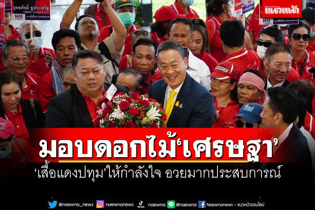มอบดอกไม้'เศรษฐา' 'เสื้อแดงปทุม'ให้กำลังใจหลังนั่งนายกฯ อวยมากประสบการณ์