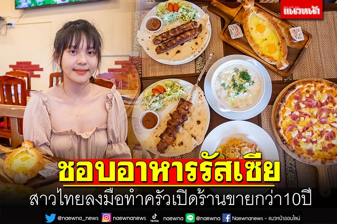 จากคนชอบอาหารรัสเซีย สาวไทยลงมือทำครัว เปิดร้านขายกว่า10ปี