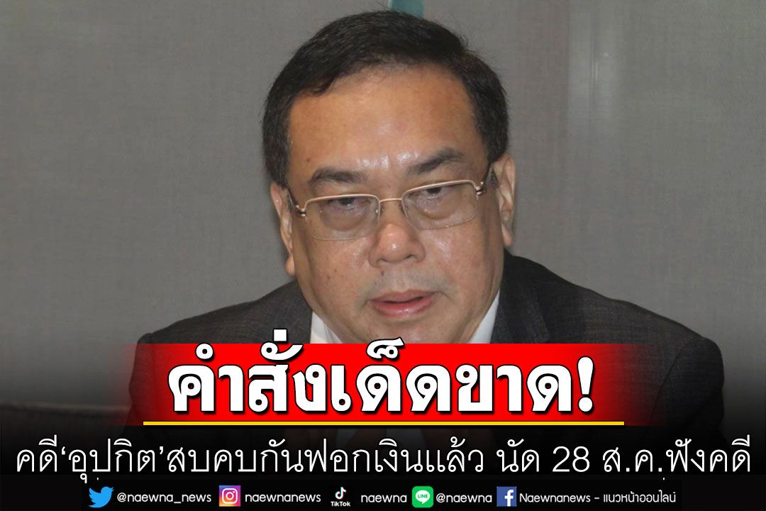 อสส.มีคำสั่งเด็ดขาด! คดี'อุปกิต' สบคบกันฟอกเงินเเล้ว นัด 28 ส.ค.ฟังคดี