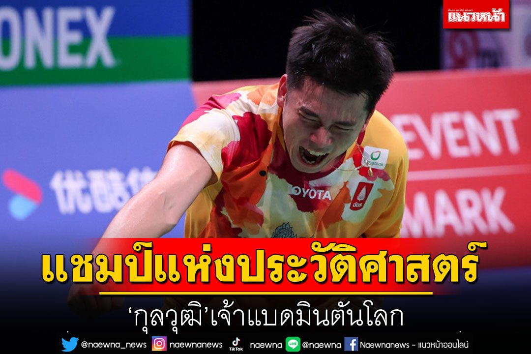 แชมป์แห่งประวัติศาสตร์!‘กุลวุฒิ’เจ้าแบดมินตันโลก