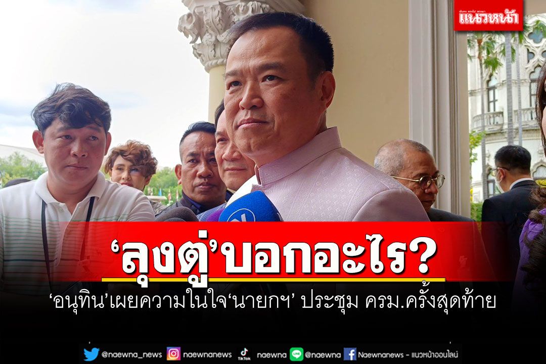 'ลุงตู่'บอกอะไร? 'อนุทิน'เผยความในใจ'นายกฯ' ประชุม ครม.ครั้งสุดท้าย