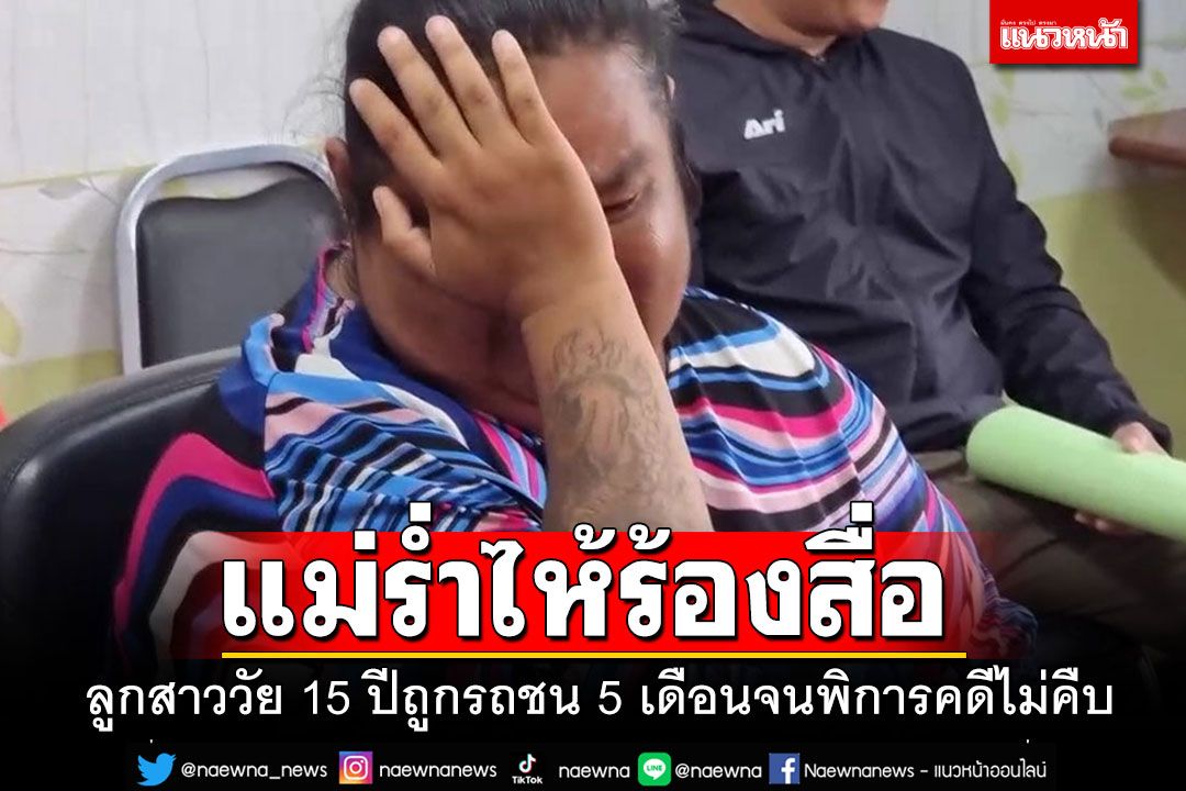 สุดกลั้นจริงๆ!! แม่ร่ำไห้ร้องสื่อ ลูกสาววัย 15 ปีถูกรถชน 5 เดือนจนพิการคดีไม่คืบ