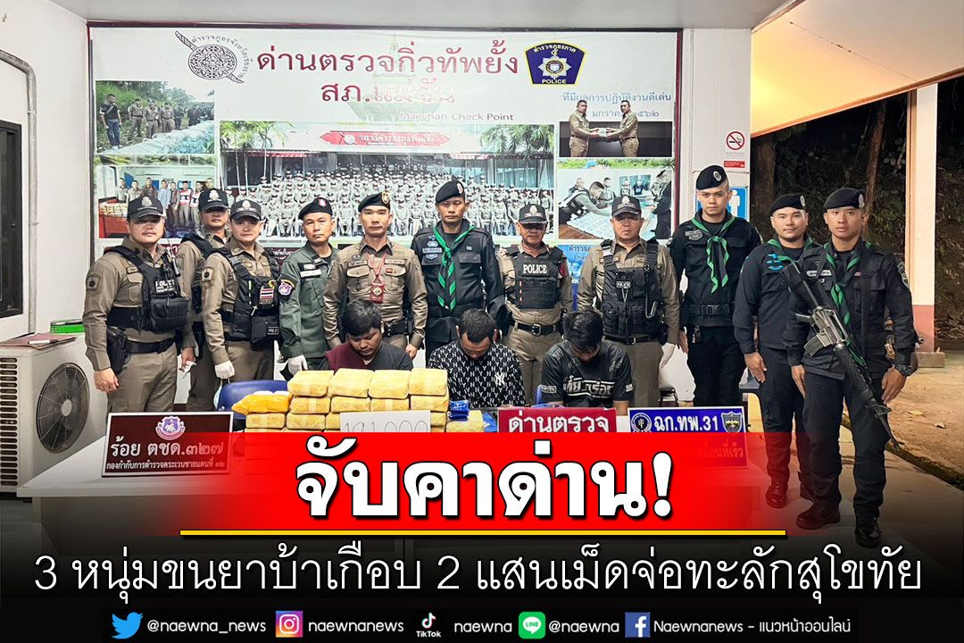 จับ3หนุ่มคาด่าน ขนยาบ้า2แสนเม็ดส่งทะลักสุโขทัย สารภาพสิ้นรับค่าจ้างครึ่งแสน