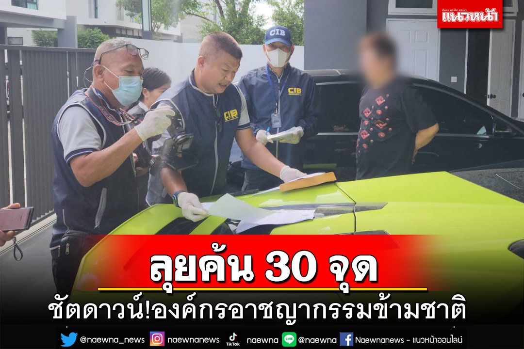 ชัตดาวน์!ลุยค้น 30 จุดทลายองค์กรอาชญากรรมข้ามชาติ เงินหมุนเวียน 1 พันล้าน