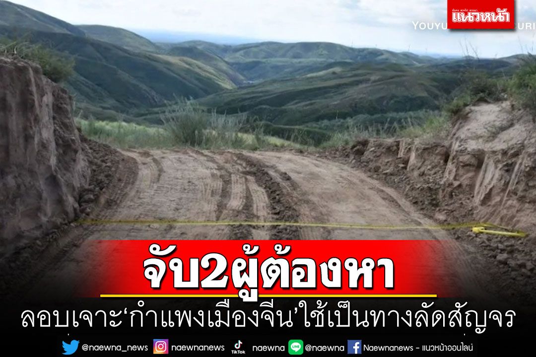 จับ2ผู้ต้องหาลอบเจาะ'กำแพงเมืองจีน'ใช้เป็นทางลัดสัญจร