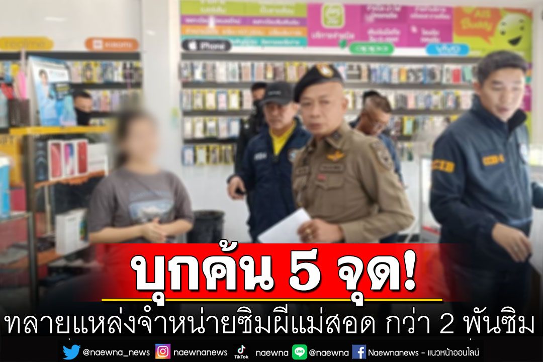 ทลายแหล่งจำหน่ายซิมผีแม่สอด บุกตรวจค้น 5 จุด ยึดของกลางกว่า 2 พันซิม