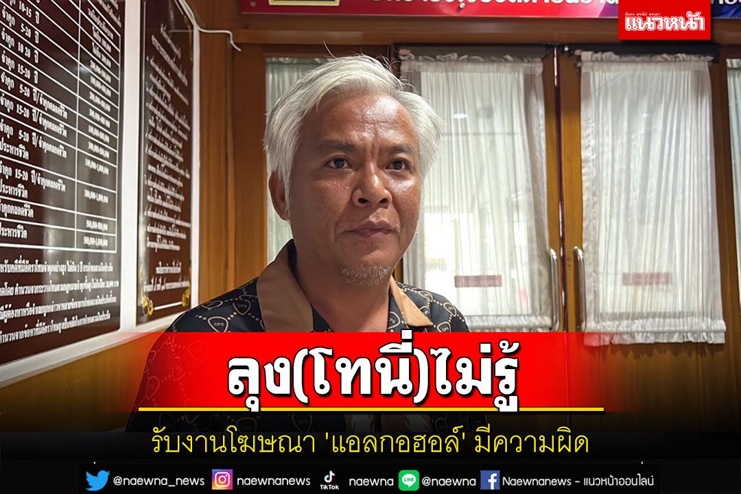 'ลุงโทนี่'เน็ตไอดอลชื่อดังเข้าพบ ตร.รับทราบข้อกล่าวหาหลังรับงานโฆษณา'แอลกอฮอล์'