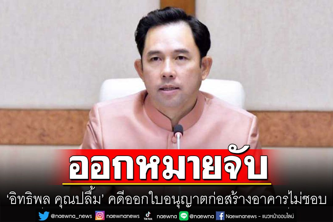 ศาลออกหมายจับ ‘อิทธิพล คุณปลื้ม’ คดีออกใบอนุญาตก่อสร้างอาคารไม่ชอบ