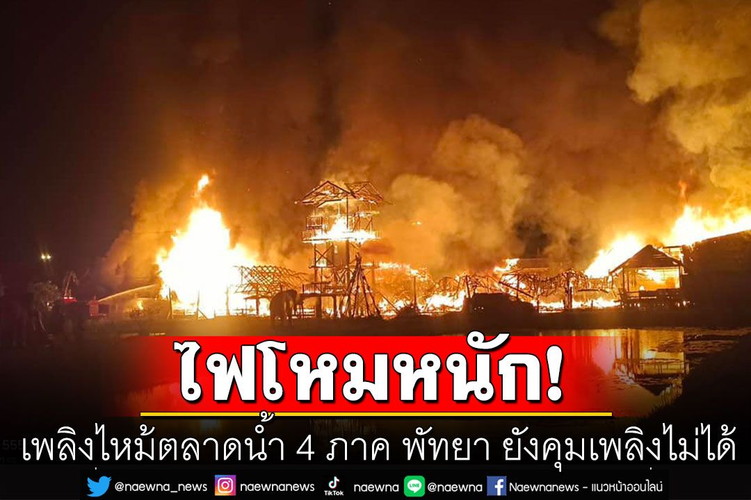 ด่วน! ไฟไหม้ตลาดน้ำ 4 ภาค พัทยา เบื้องต้นยังคุมเพลิงไม่ได้