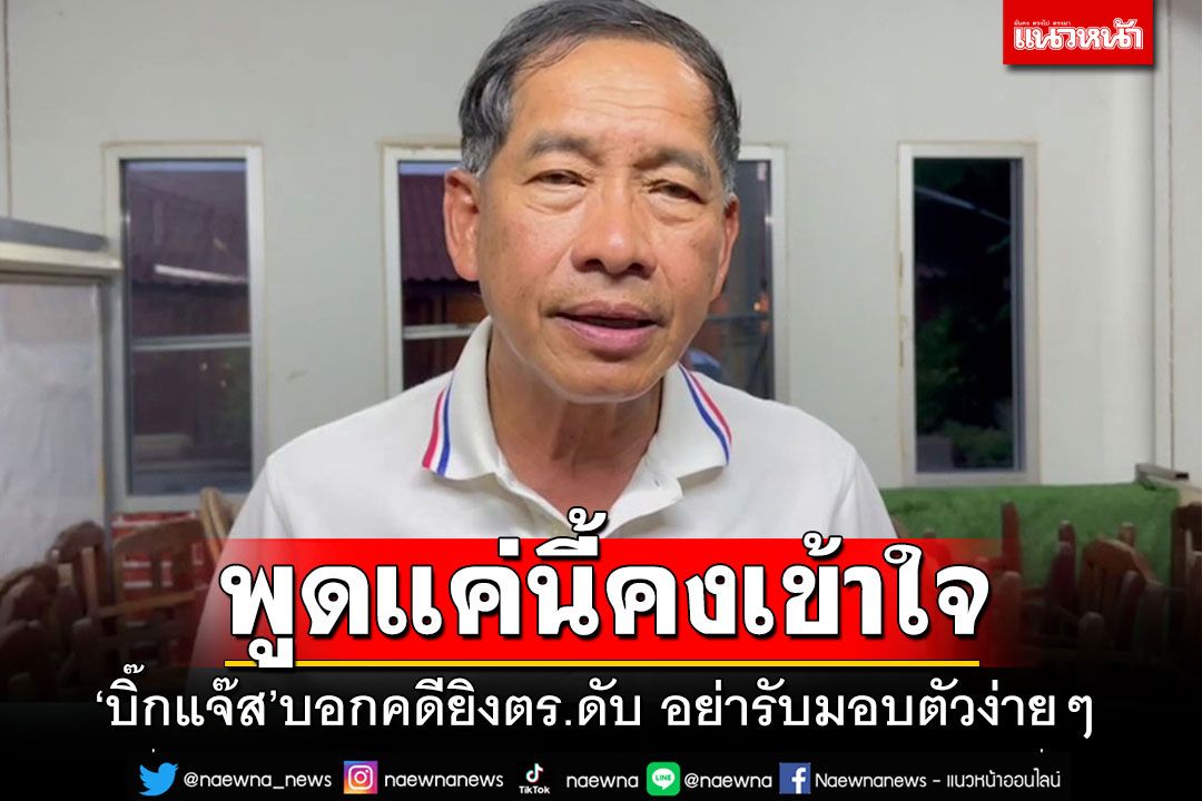 'บิ๊กแจ๊ส'บอกคดียิงตร.ทางหลวงดับ โหดเหี้ยมขนาดนี้ อย่ารับมอบตัวง่ายๆ 'พูดแค่นี้คงเข้าใจ'