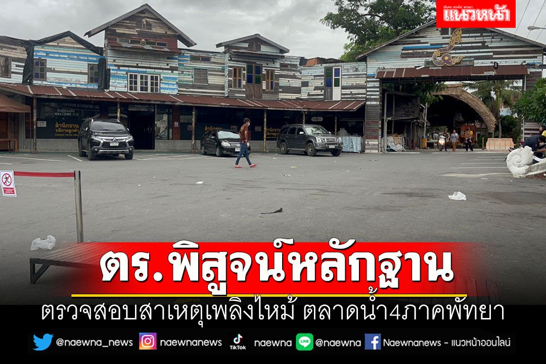 ตร.พิสูจน์หลักฐาน ตรวจสอบสาเหตุเพลิงไหม้ ตลาดน้ำ4ภาคพัทยา