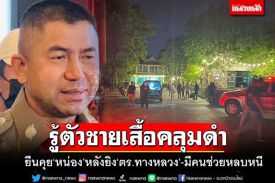 'บิ๊กโจ๊ก'รู้ตัวแล้ว!! ชายเสื้อคลุมดำยืนคุย'หน่อง'หลังยิง'สารวัตรทางหลวง' รับมีคนช่วยหลบหนีจริง