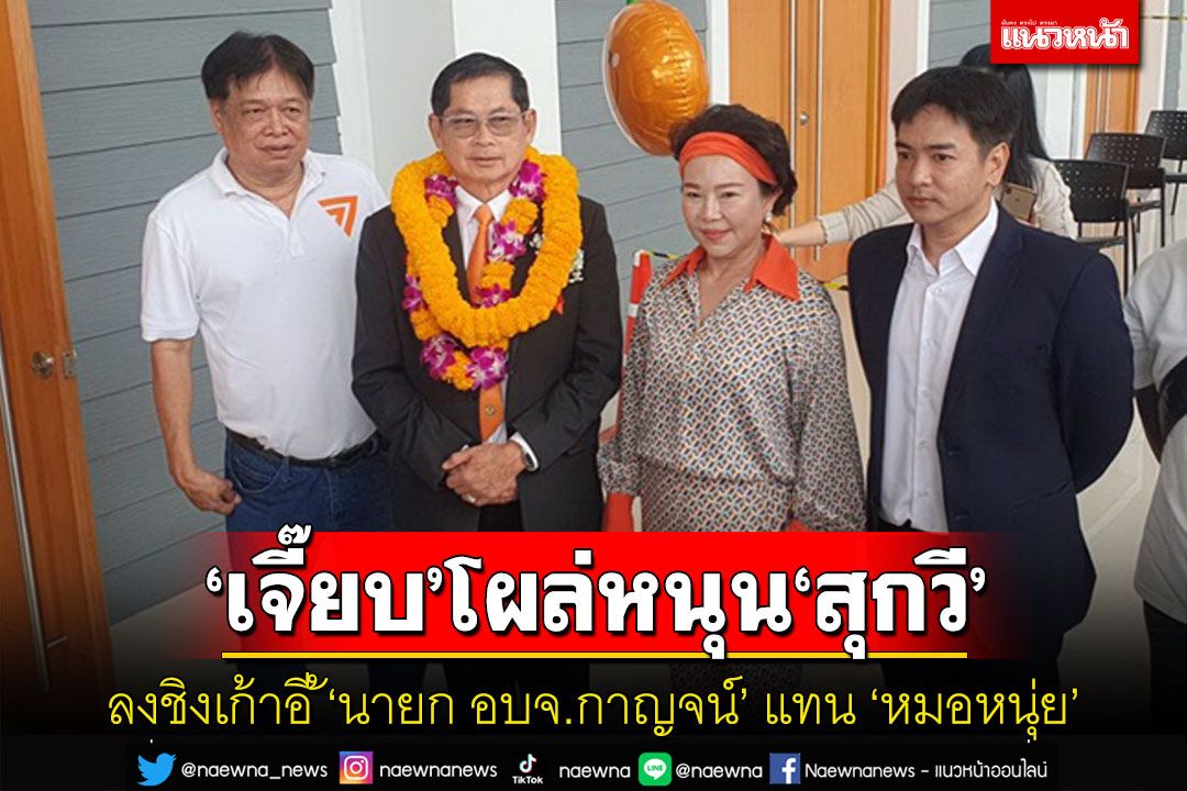 ระเบิดศึกขิงเก้าอี้'นายก อบจ.กาญจน์'คึกคีก'เจี๊ยบ อมรัตน์'โผล่หนุน'ทนายสุกวี'
